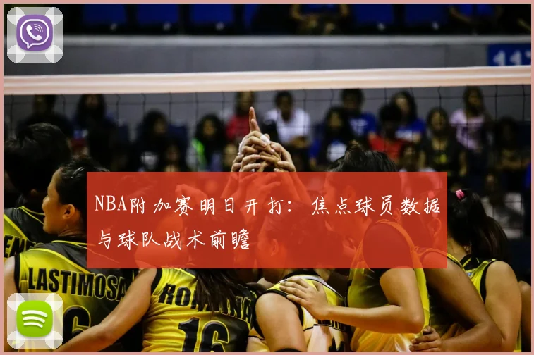 NBA附加赛明日开打：焦点球员数据与球队战术前瞻