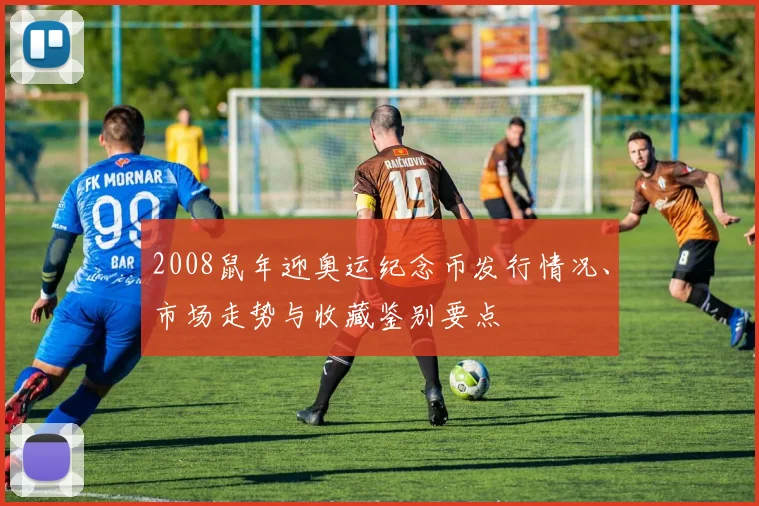 2008鼠年迎奥运纪念币发行情况、市场走势与收藏鉴别要点