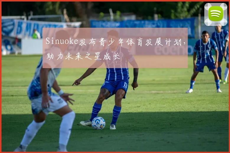 Sinuoke发布青少年体育发展计划，助力未来之星成长