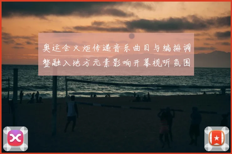 奥运会火炬传递音乐曲目与编排调整融入地方元素影响开幕视听氛围